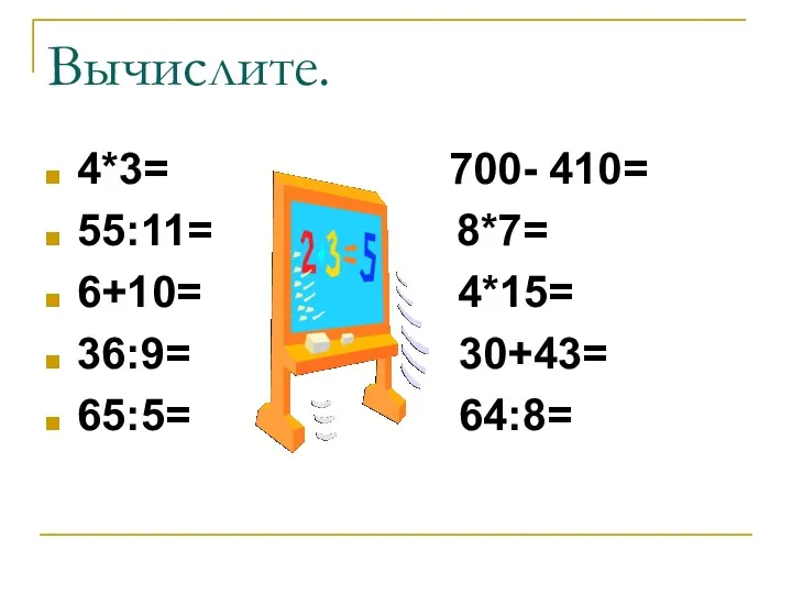 Вычислите. 4*3= 700- 410= 55:11= 8*7= 6+10= 4*15= 36:9= 30+43= 65:5= 64:8=