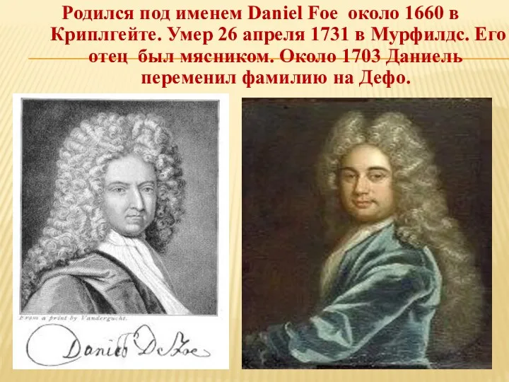 Родился под именем Daniel Foe около 1660 в Криплгейте. Умер