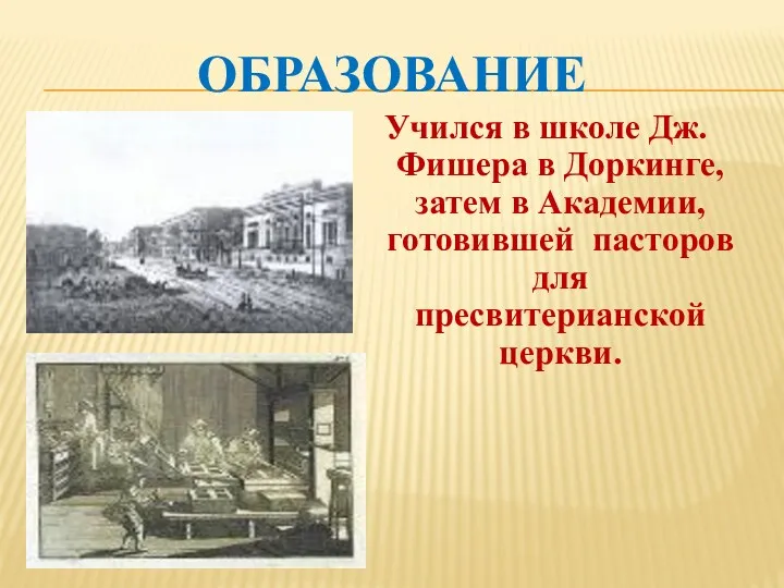 Образование Учился в школе Дж.Фишера в Доркинге, затем в Академии, готовившей пасторов для пресвитерианской церкви.