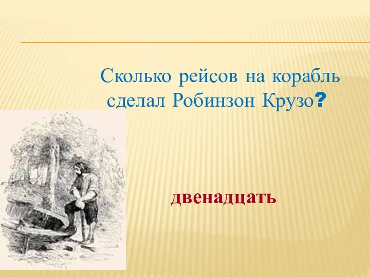 двенадцать Сколько рейсов на корабль сделал Робинзон Крузо?