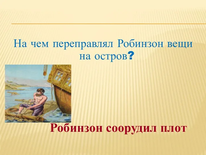 На чем переправлял Робинзон вещи на остров? Робинзон соорудил плот