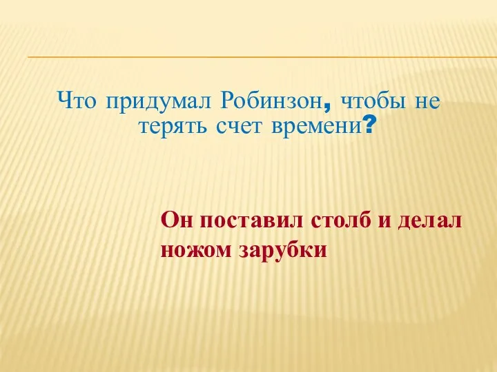 Что придумал Робинзон, чтобы не терять счет времени? Он поставил столб и делал ножом зарубки