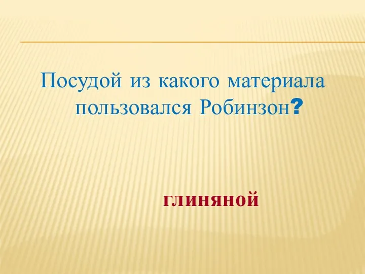 Посудой из какого материала пользовался Робинзон? глиняной