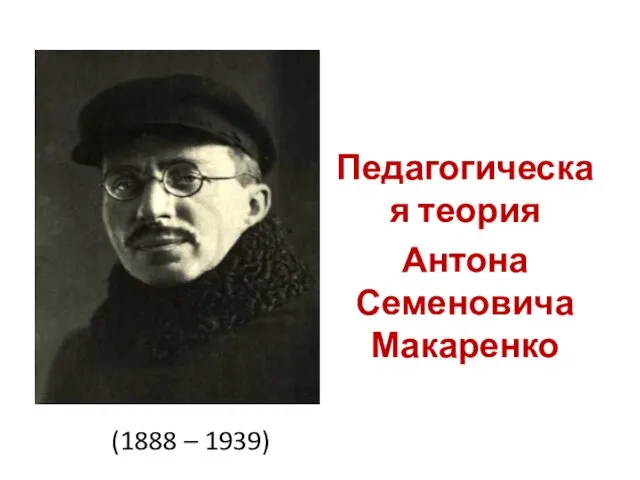 Педагогическая теория Антона Семеновича Макаренко (1888 – 1939)