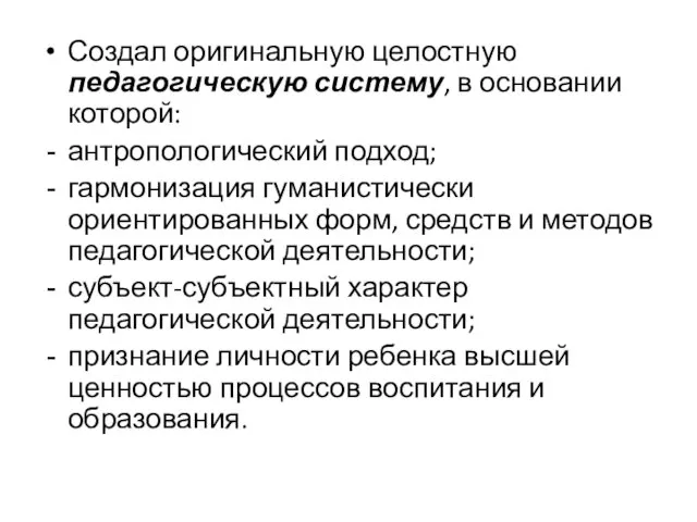 Создал оригинальную целостную педагогическую систему, в основании которой: антропологический подход;