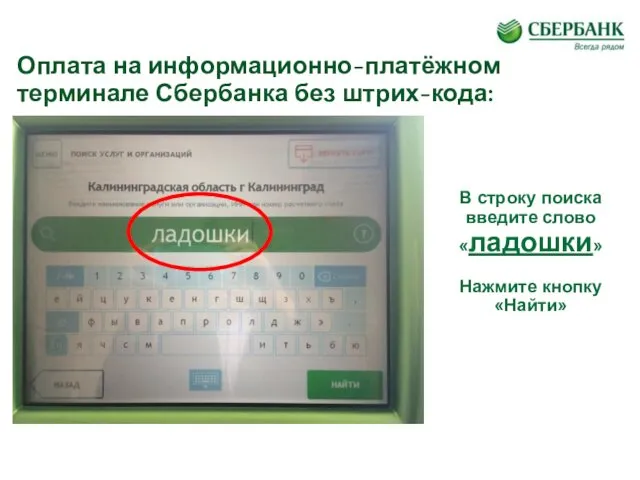 Оплата на информационно-платёжном терминале Сбербанка без штрих-кода: В строку поиска введите слово «ладошки» Нажмите кнопку «Найти»