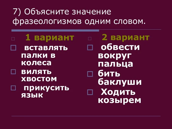 7) Объясните значение фразеологизмов одним словом. 1 вариант вставлять палки в колеса вилять