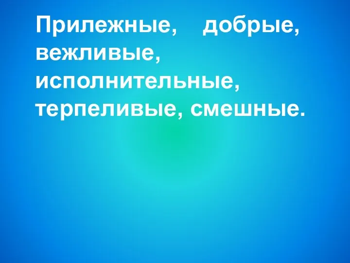 Прилежные, добрые, вежливые, исполнительные, терпеливые, смешные.