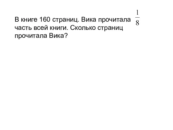 В книге 160 страниц. Вика прочитала часть всей книги. Сколько страниц прочитала Вика?