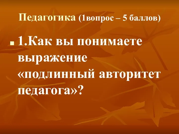 Педагогика (1вопрос – 5 баллов) 1.Как вы понимаете выражение «подлинный авторитет педагога»?