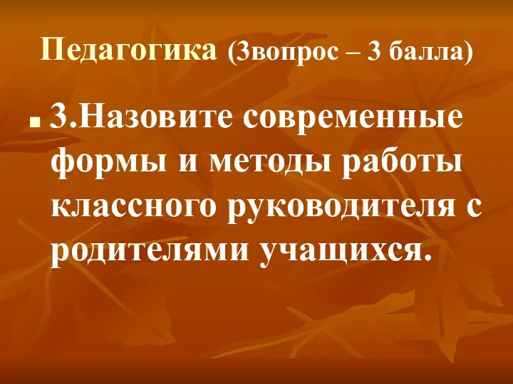 Педагогика (3вопрос – 3 балла) 3.Назовите современные формы и методы работы классного руководителя с родителями учащихся.