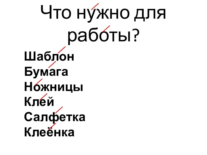 Что нужно для работы? Шаблон Бумага Ножницы Клей Салфетка Клеёнка