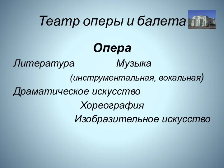 Театр оперы и балета Опера Литература Музыка (инструментальная, вокальная) Драматическое искусство Хореография Изобразительное искусство