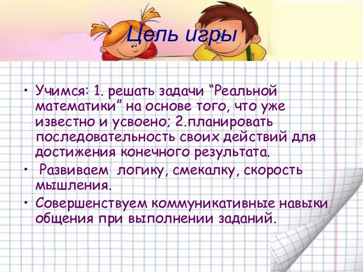 Цель игры Учимся: 1. решать задачи “Реальной математики” на основе