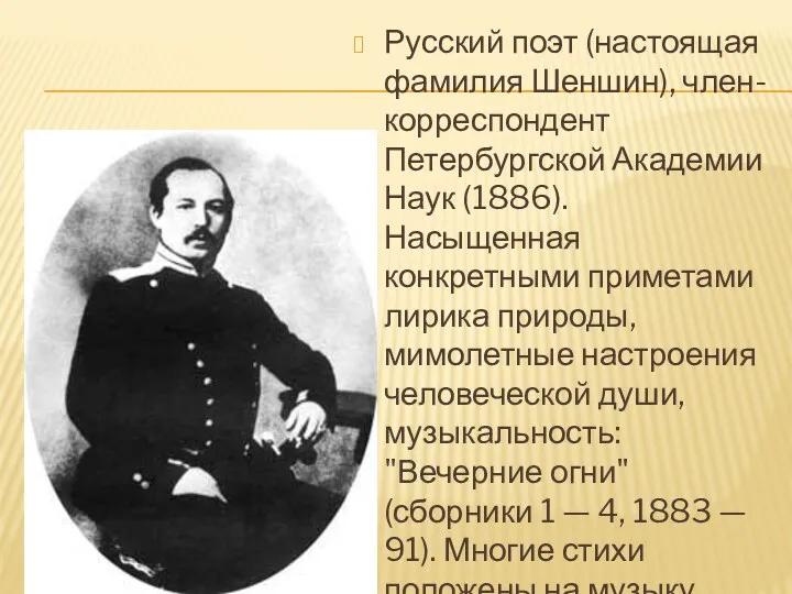Русский поэт (настоящая фамилия Шеншин), член-корреспондент Петербургской Академии Наук (1886).
