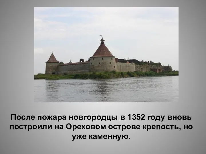 После пожара новгородцы в 1352 году вновь построили на Ореховом острове крепость, но уже каменную.