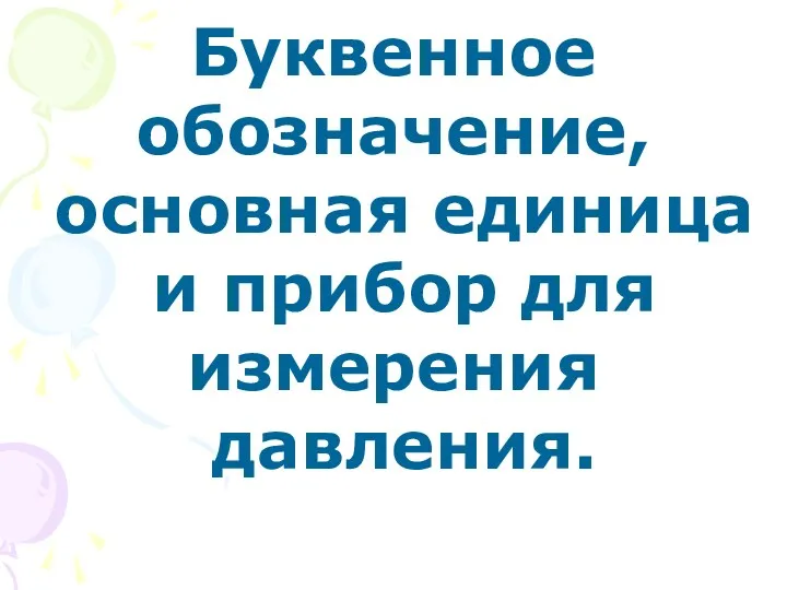 Буквенное обозначение, основная единица и прибор для измерения давления.