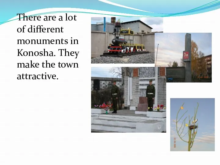 There are a lot of different monuments in Konosha. They make the town attractive.