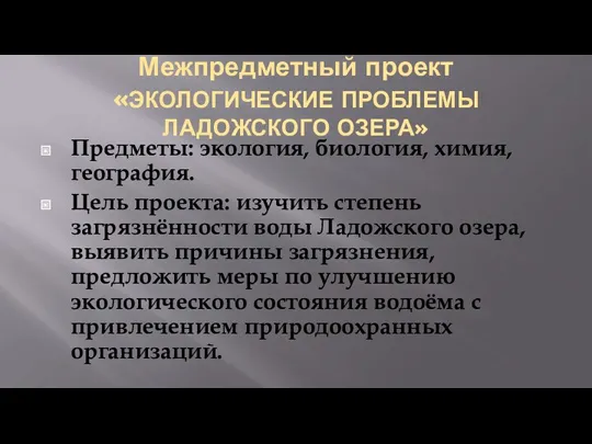 Межпредметный проект «ЭКОЛОГИЧЕСКИЕ ПРОБЛЕМЫ ЛАДОЖСКОГО ОЗЕРА» Предметы: экология, биология, химия, география. Цель проекта: