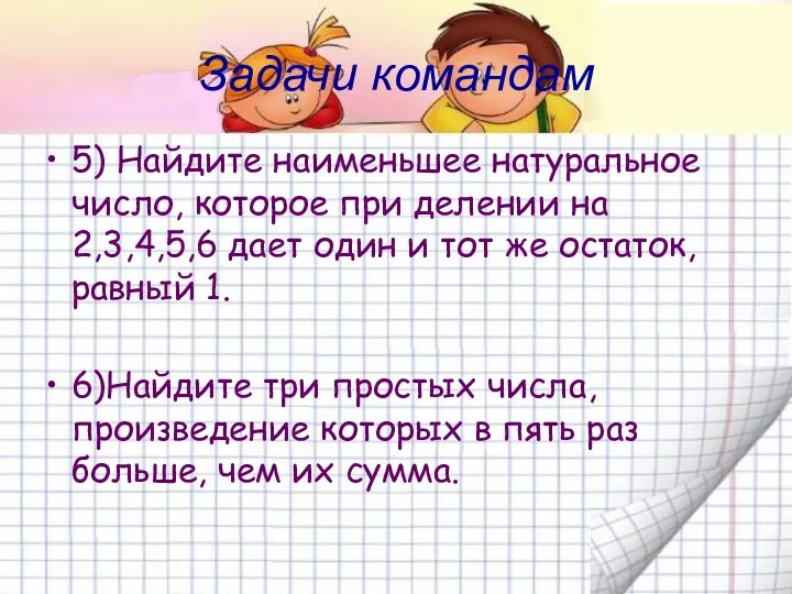 Задачи командам 5) Найдите наименьшее натуральное число, которое при делении на 2,3,4,5,6 дает