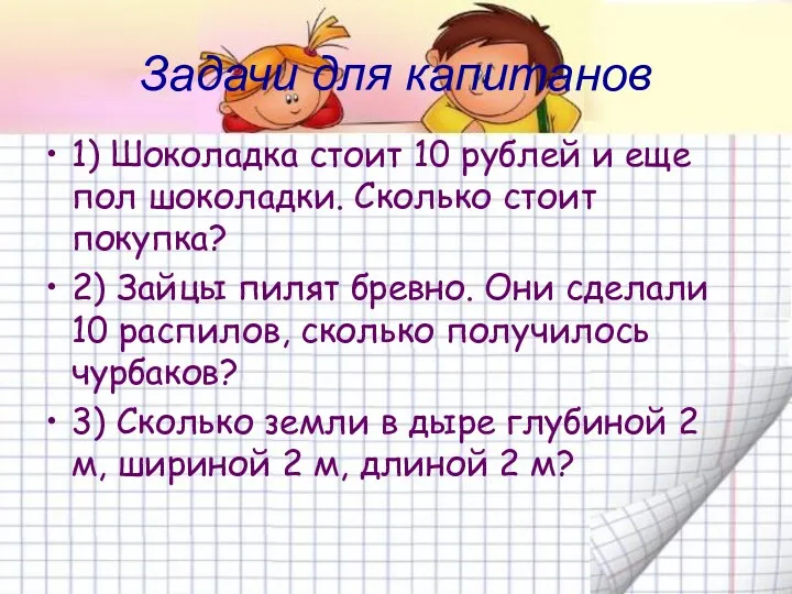 Задачи для капитанов 1) Шоколадка стоит 10 рублей и еще пол шоколадки. Сколько