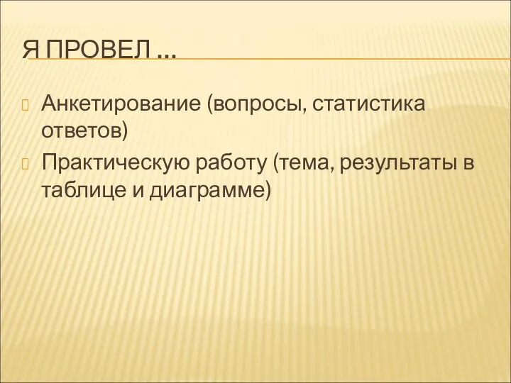 Я ПРОВЕЛ … Анкетирование (вопросы, статистика ответов) Практическую работу (тема, результаты в таблице и диаграмме)