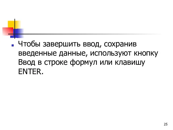 Чтобы завершить ввод, сохранив введенные данные, используют кнопку Ввод в строке формул или клавишу ENTER.