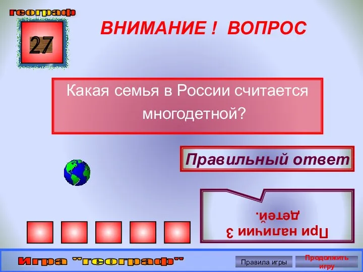 ВНИМАНИЕ ! ВОПРОС Какая семья в России считается многодетной? 27 Правильный ответ При