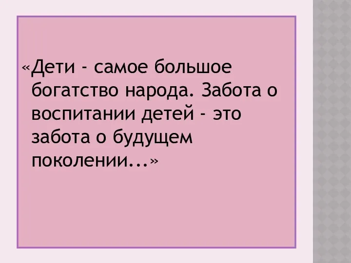 «Дети - самое большое богатство народа. Забота о воспитании детей - это забота о будущем поколении...»