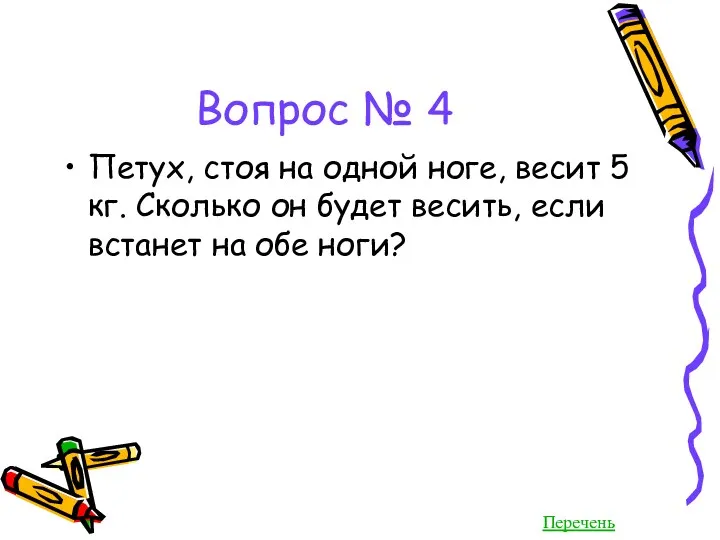 Вопрос № 4 Петух, стоя на одной ноге, весит 5 кг. Сколько он