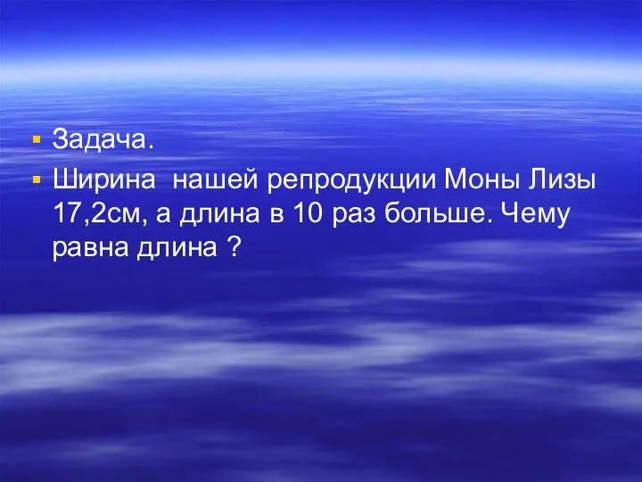 Задача. Ширина нашей репродукции Моны Лизы 17,2см, а длина в 10 раз больше.