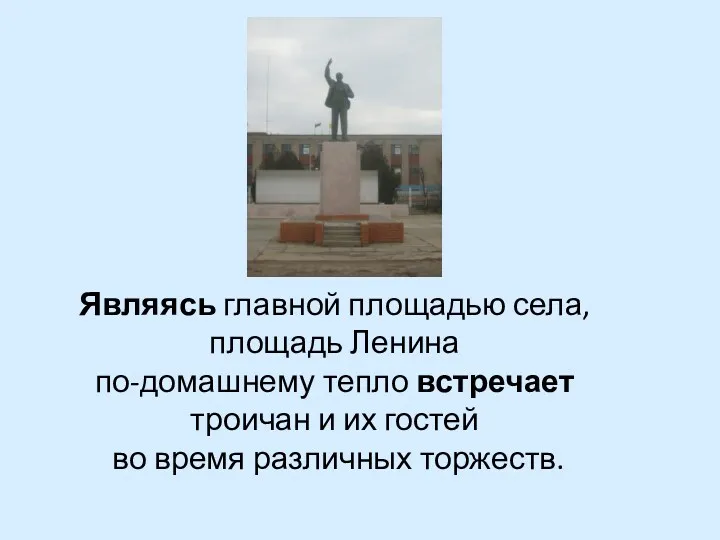 Являясь главной площадью села, площадь Ленина по-домашнему тепло встречает троичан