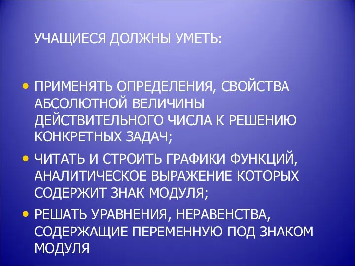 УЧАЩИЕСЯ ДОЛЖНЫ УМЕТЬ: ПРИМЕНЯТЬ ОПРЕДЕЛЕНИЯ, СВОЙСТВА АБСОЛЮТНОЙ ВЕЛИЧИНЫ ДЕЙСТВИТЕЛЬНОГО ЧИСЛА К РЕШЕНИЮ КОНКРЕТНЫХ