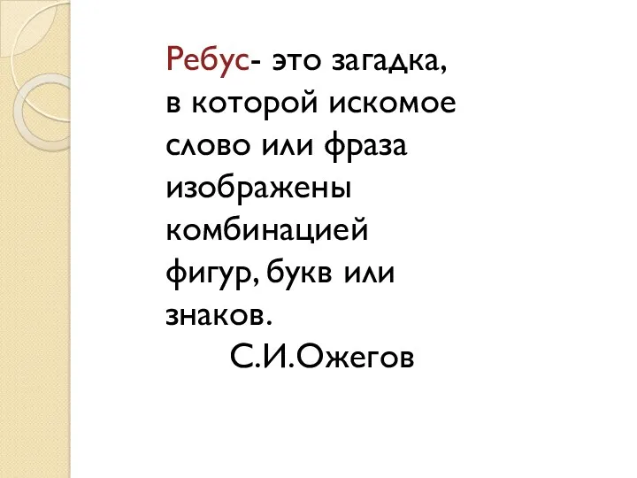 Ребус- это загадка, в которой искомое слово или фраза изображены комбинацией фигур, букв или знаков. С.И.Ожегов