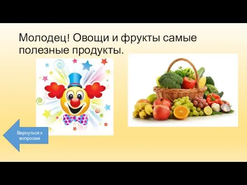 Молодец! Овощи и фрукты самые полезные продукты. Вернуться к вопросам