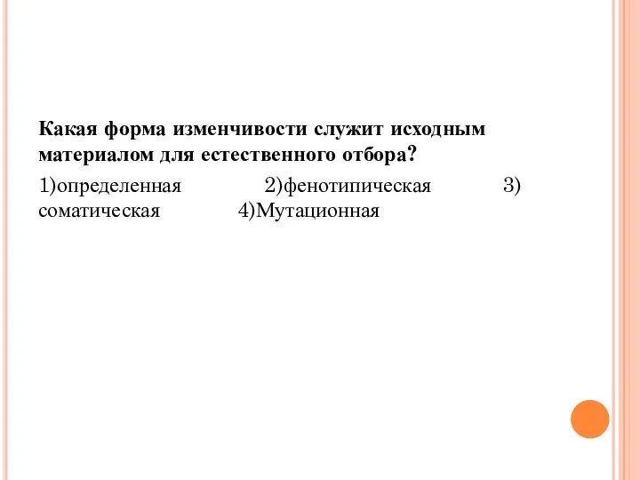 Какая форма изменчивости служит исходным материалом для естественного отбора? 1)определенная 2)фенотипическая 3)соматическая 4)Мутационная