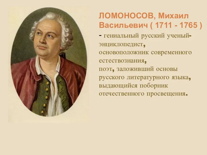 ЛОМОНОСОВ, Михаил Васильевич ( 1711 - 1765 ) - гениальный русский ученый-энциклопедист, основоположник