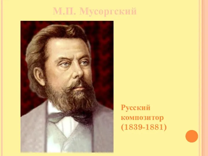 М.П. Мусоргский Русский композитор (1839-1881)