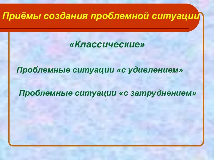 Приёмы создания проблемной ситуации «Классические» Проблемные ситуации «с удивлением» Проблемные ситуации «с затруднением»