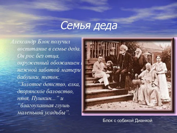 Семья деда Александр Блок получил воспитание в семье деда. Он рос без отца,