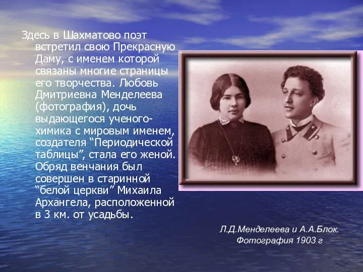 Здесь в Шахматово поэт встретил свою Прекрасную Даму, с именем которой связаны многие