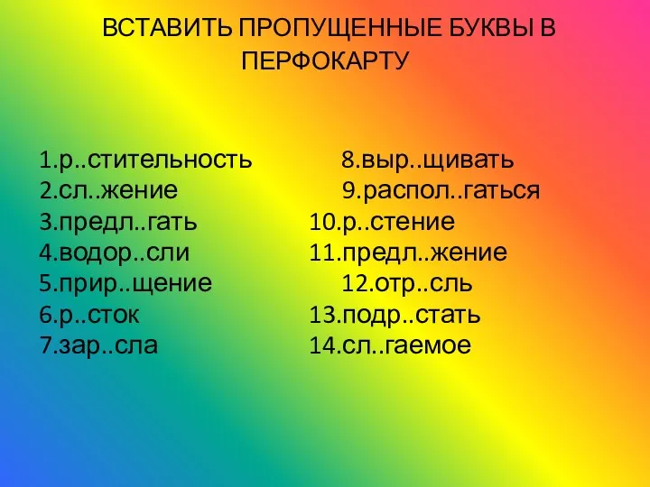 ВСТАВИТЬ ПРОПУЩЕННЫЕ БУКВЫ В ПЕРФОКАРТУ 1.р..стительность 8.выр..щивать 2.сл..жение 9.распол..гаться 3.предл..гать