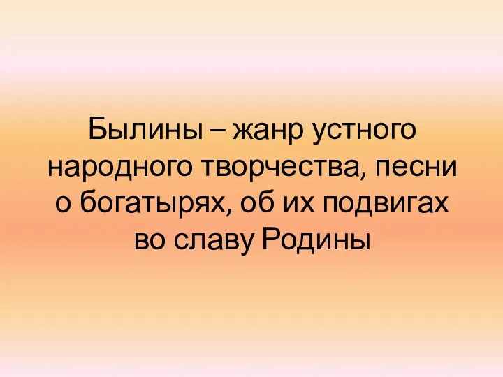 Былины – жанр устного народного творчества, песни о богатырях, об их подвигах во славу Родины