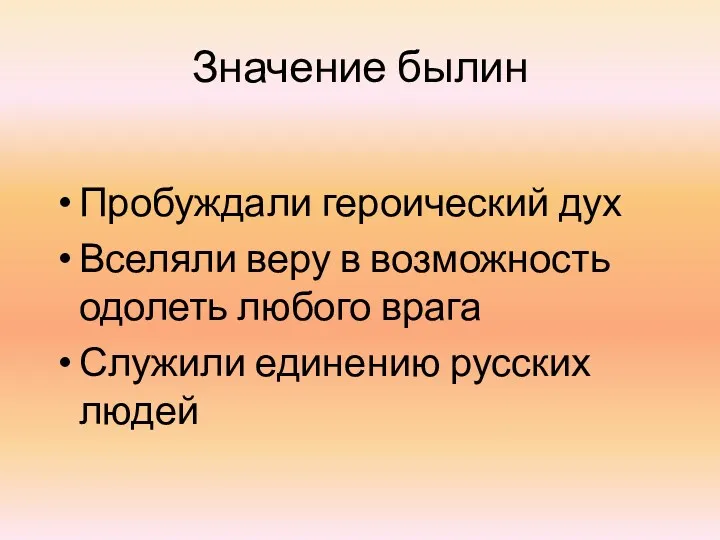 Значение былин Пробуждали героический дух Вселяли веру в возможность одолеть любого врага Служили единению русских людей