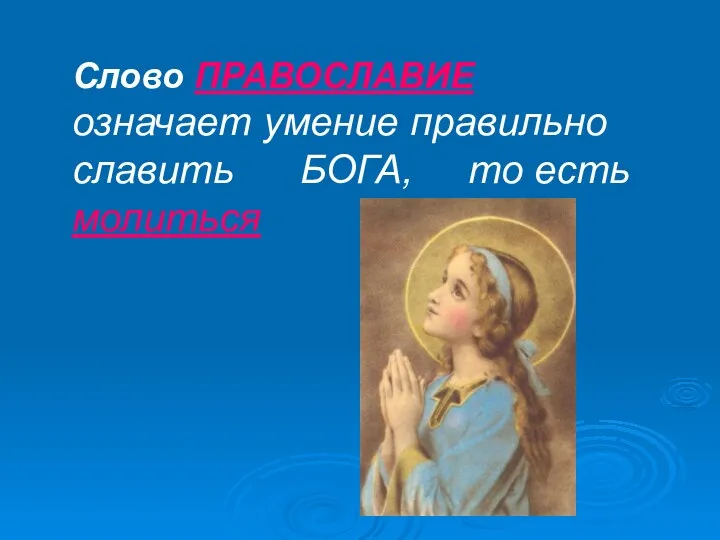 Слово ПРАВОСЛАВИЕ означает умение правильно славить БОГА, то есть молиться