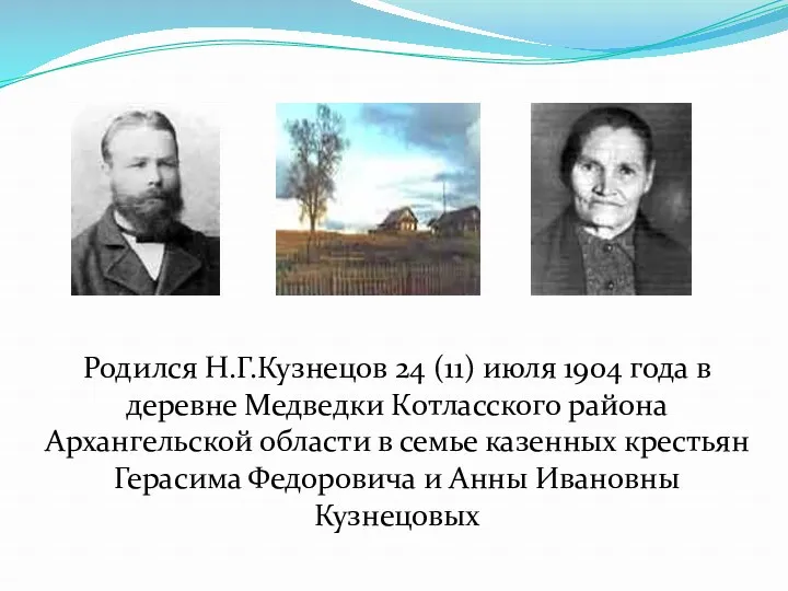Родился Н.Г.Кузнецов 24 (11) июля 1904 года в деревне Медведки Котласского района Архангельской