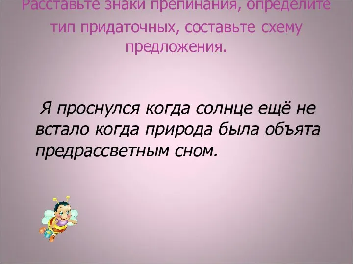 Расставьте знаки препинания, определите тип придаточных, составьте схему предложения. Я проснулся когда солнце