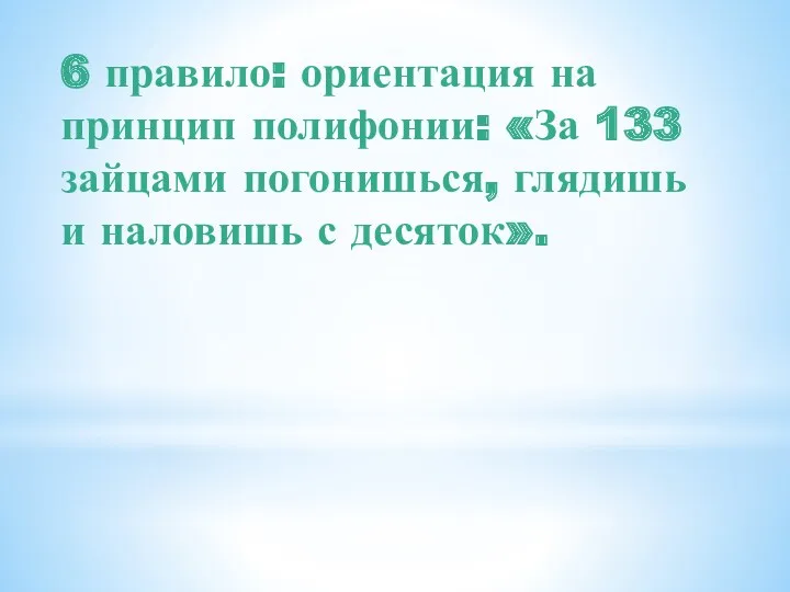 6 правило: ориентация на принцип полифонии: «За 133 зайцами погонишься, глядишь и наловишь с десяток».