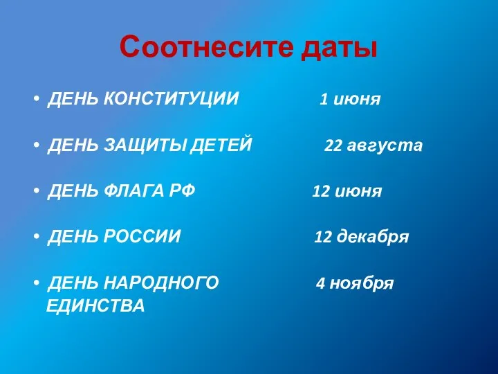 Соотнесите даты ДЕНЬ КОНСТИТУЦИИ 1 июня ДЕНЬ ЗАЩИТЫ ДЕТЕЙ 22 августа ДЕНЬ ФЛАГА