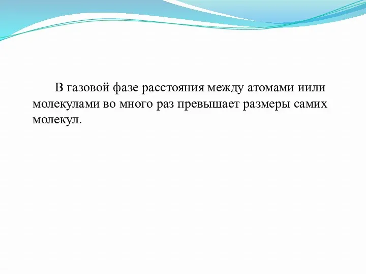 В газовой фазе расстояния между атомами иили молекулами во много раз превышает размеры самих молекул.